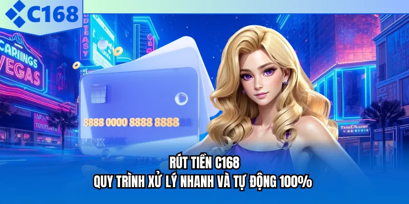 Rút Tiền C168 - Quy Trình Xử Lý Nhanh Và Tự Động 100%